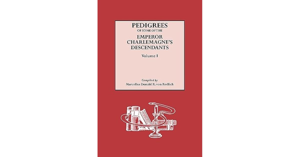 Pedigrees of Some of the Emperor Charlemagne's Descendants. Volume I by