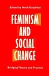 Feminism and Social Change: BRIDGING THEORY AND PRACTICE Feminism and Social Change: BRIDGING THEORY AND PRACTICE