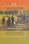 Train Up a Child: Old Order Amish and Mennonite Schools (Young Center Books in Anabaptist and Pietist Studies)