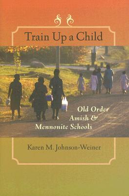 Train Up a Child: Old Order Amish and Mennonite Schools (Young Center Books in Anabaptist and Pietist Studies)