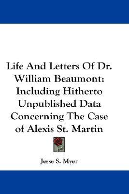 Life And Letters Of Dr. William Beaumont: Including Hitherto Unpublished Data Concerning The Case of Alexis St. Martin (Hardcover)