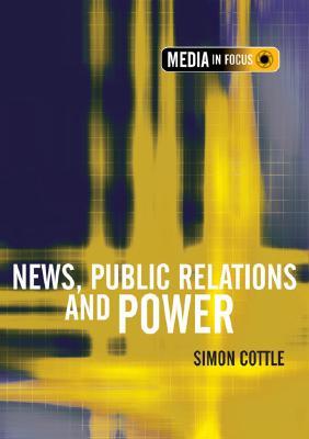 News, Public Relations and Power (The Media in Focus series)