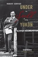 Robert Service Under The Spell Of The Yukon By Enid Mallory