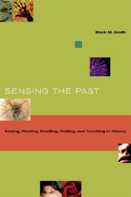 Sensing the Past: Seeing, Hearing, Smelling, Tasting, and Touching in History (Paperback)