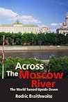 Across the Moscow River: The World Turned Upside Down Across the Moscow River: The World Turned Upside Down