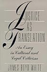 Justice as Translation: An Essay in Cultural and Legal Criticism Justice as Translation: An Essay in Cultural and Legal Criticism