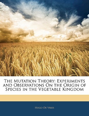 The Mutation Theory: Experiments and Observations On the Origin of Species in the Vegetable Kingdom (Paperback)