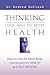 Thinking Your Way to Better Health: How to Use the Mind-body Connection for Health and Self-healing