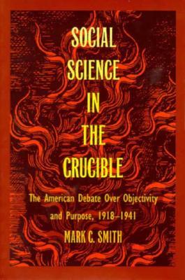 Social Science in the Crucible: The American Debate over Objectivity and Purpose, 1918-1941 (Paperback)