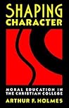 Shaping Character: Moral Education in the Christian College Shaping Character: Moral Education in the Christian College