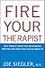 Fire Your Therapist: Why Therapy Might Not Be Working for You and What You Can Do about It