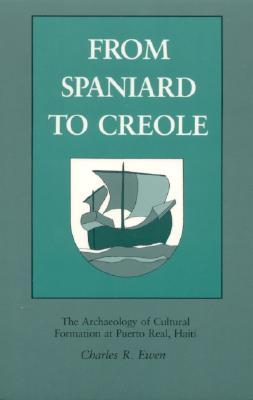 From Spaniard to Creole: The Archaeology of Cultural Formation at Puerto Real, Haiti (Paperback)