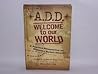 A.D.D.: Welcome to Our World