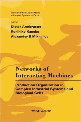 NETWORKS OF INTERACTING MACHINES: PRODUCTION ORGANIZATION IN COMPLEX INDUSTRIAL SYSTEMS AND BIOLOGICAL CELLS (World Scientific Lecture Notes in Complex Systems)