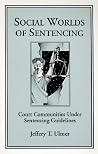 Social Worlds of Sentencing: Court Communities Under Sentencing Guidelines (New Direction Crime Justice) Social Worlds of Sentencing: Court Communities Under Sentencing Guidelines (New Direction Crime Justice)