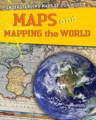 Maps and Mapping The World (Understanding Maps Of Our World)