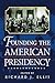 Founding the American Presidency by Richard J. Ellis