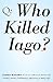 Who Killed Iago?: A Book of...