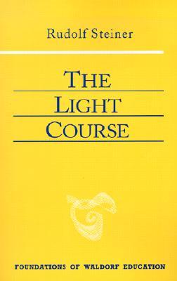 The Light Course: First Course in Natural Science: Light, Color, Sound―Mass, Electricity, Magnetism (CW 320) (Volume 22) (Foundations of Waldorf Education)
