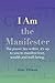 I Am the Manifester: The Power Lies Within, it's Up to You to Manifest Love, Wealth and Well-Being