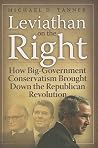 Leviathan on the Right: How Big-Government Conservativism Brought Down the Republican Revolution Leviathan on the Right: How Big-Government Conservativism Brought Down the Republican Revolution