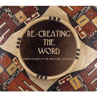 Re-creating the Word: Painted Ceramics of the Prehistoric Southwest (Hardcover)