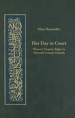 Her Day in Court: Women’s Property Rights in Fifteenth-Century Granada (Harvard Series in Islamic Law)