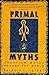Primal Myths: Creation Myths Around the World – A Comprehensive Collection from Ancient Egyptian, African, and Native American Cultures