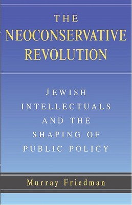The Neoconservative Revolution: Jewish Intellectuals and the Shaping of Public Policy (Paperback)