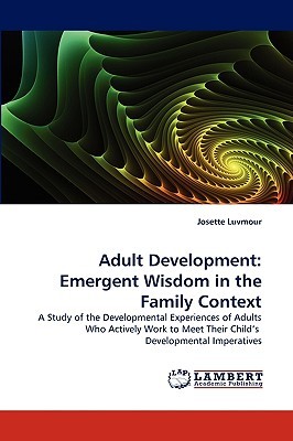 Adult Development: Emergent Wisdom in the Family Context: A Study of the Developmental Experiences of Adults Who Actively Work to Meet Their Child's Developmental Imperatives (Paperback)