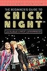 The Beginner's Guide to Chick Night The Beginner's Guide to Chick Night