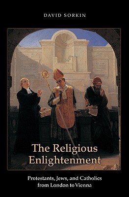 The Religious Enlightenment: Protestants, Jews, and Catholics from London to Vienna (Jews, Christians, and Muslims from the Ancient to the Modern World)