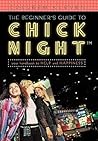 The Beginner's Guide to Chick Night™: Your Handbook to Help and Happiness The Beginner's Guide to Chick Night™: Your Handbook to Help and Happiness