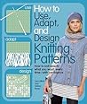 Knitting Patterns: How to Use, Adapt, and Design Knitting Patterns: How to Use, Adapt, and Design