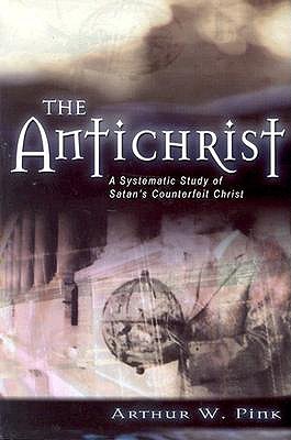 The Antichrist: A Systematic Study of Satan's Counterfeit Christ