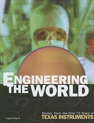 Engineering The World: Stories From The First 75 Years Of Texas Instruments