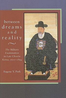 Between Dreams and Reality: The Military Examination in Late Chosŏn Korea, 1600-1894 (Harvard East Asian Monographs)