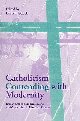 Catholicism Contending with Modernity: Roman Catholic Modernism and Anti-Modernism in Historical Context (Paperback)