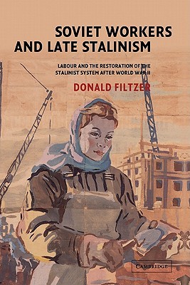 Soviet Workers and Late Stalinism: Labour and the Restoration of the Stalinist System after World War II (Hardcover)