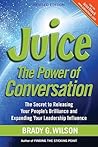 Juice: The Power of Conversation -- The Secret to Releasing Your People's Brilliance and Expanding Your Leadership Influence