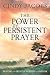 The Power of Persistent Prayer: Praying With Greater Purpose and Passion