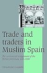 Trade and Traders in Muslim Spain: The Commercial Realignment of the Iberian Peninsula, 900–1500 (Cambridge Studies in Medieval Life and Thought: Fourth Series, Series Number 24) Trade and Traders in Muslim Spain: The Commercial Realignment of the Iberian Peninsula, 900–1500 (Cambridge Studies in Medieval Life and Thought: Fourth Series, Series Number 24)