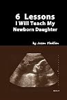 6 Lessons I Will Teach My Newborn Daughter (Volume 1) 6 Lessons I Will Teach My Newborn Daughter (Volume 1)