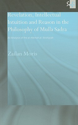 Revelation, Intellectual Intuition and Reason in the Philosophy of Mulla Sadra (Routledge Sufi Series)