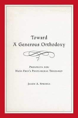 Toward a Generous Orthodoxy: Prospects for Hans Frei's Postliberal Theology (AAR Reflection and Theory in the Study of Religion)