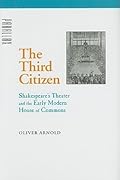 The Third Citizen: Shakespeare's Theater and the Early Modern House of Commons