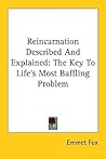 Reincarnation Described And Explained: The Key To Life's Most Baffling Problem