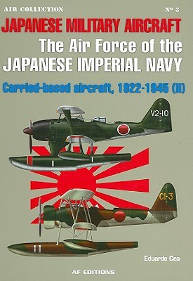 Japanese Military Aircraft: The Air Force of the Japanese Imperial Navy; Carrier-Based Aircraft, 1922-1945 (Vol. 2)
