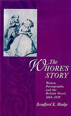 The Whore's Story: Women, Pornography, and the British Novel, 1684-1830 (Ideologies of Desire)