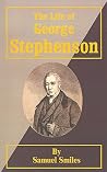 The Life of George Stephenson The Life of George Stephenson